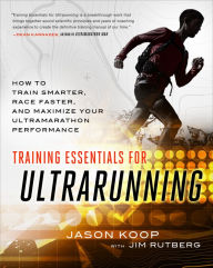 Title: Training Essentials for Ultrarunning: How to Train Smarter, Race Faster, and Maximize Your Ultramarathon Performance, Author: Jason Koop