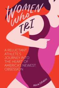 Title: Women Who Tri: A Reluctant Athlete's Journey Into the Heart of America's Newest Obsession, Author: Dread Flimstone Sound