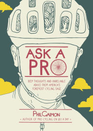 Title: Ask a Pro : Deep Thoughts and Unreliable Advice from America's Foremost Cycling Sage, Author: Phil Gaimon