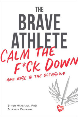 The Brave Athlete Calm The F Ck Down And Rise To The Occasion By Simon Marshall Phd Lesley Paterson Paperback Barnes Noble