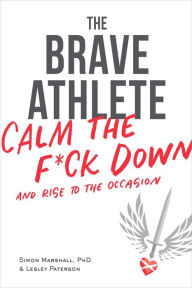 Title: The Brave Athlete: Calm the F*ck Down and Rise to the Occasion, Author: Simon Marshall