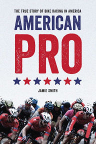 Title: American Pro: The True Story of Bike Racing in America, Author: Jamie Smith