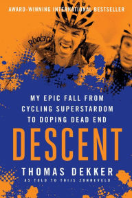 Title: Descent: My Epic Fall from Cycling Superstardom to Doping Dead End, Author: Thomas Dekker