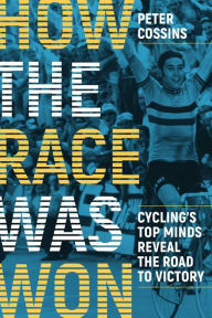 Title: How the Race Was Won: Cycling's Top Minds Reveal the Road to Victory, Author: Peter Cossins