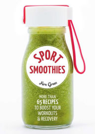 Title: Sport Smoothies: More Than 65 Recipes to Boost Your Workouts & Recovery, Author: Fern Green