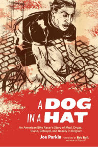 Title: A Dog in a Hat: An American Bike Racer's Story of Mud, Drugs, Blood, Betrayal, and Beauty in Belgium, Author: Joe Parkin