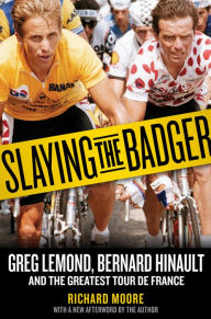 Title: Slaying the Badger: Greg LeMond, Bernard Hinault, and the Greatest Tour de France, Author: Richard Moore