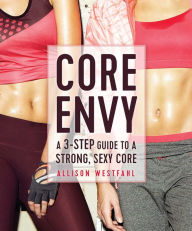 Title: Core Envy: A 3-Step Guide to a Strong, Sexy Core, Author: Allison Westfahl