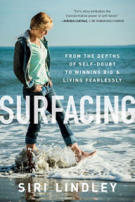Title: Surfacing: From the Depths of Self-Doubt to Winning Big & Living Fearlessly, Author: Siri Lindley