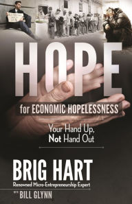 Title: Hope For Economic Hopelessness: Your Hand Up, Not Hand Out, Author: Brig Hart