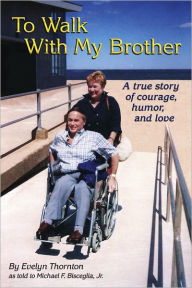 Title: To Walk With My Brother: A Story of Courage, Humor and Love, Author: Evelyn Thornton