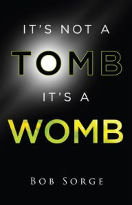 Title: It's Not a Tomb It's a Womb, Author: Bob Sorge