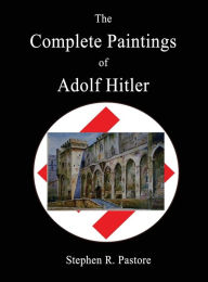 Title: The Complete Paintings of Adolf Hitler, Author: Stephen R Pastore