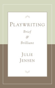 Title: Playwriting Brief & Brilliant, Author: Julie Jensen