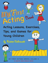 Title: My First Acting Book: Acting Lessons, Exercises, Tis, and Games for Young Children, Author: Kristen Dabrowski