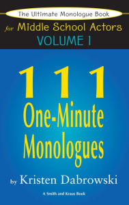 Title: The Ultimate Monologue Book for Middle School Actors Volume I: 111 One-Minute Monologues, Author: Kristen Dabrowski