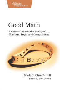 Title: Good Math: A Geek's Guide to the Beauty of Numbers, Logic, and Computation, Author: Mark Chu-Carroll