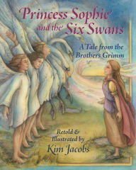 Title: Princess Sophie and the Six Swans: A Tale from the Brothers Grimm, Author: Kim Jacobs