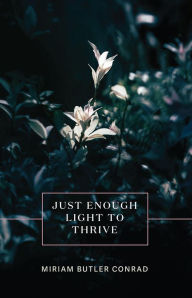 Title: Just Enough Light to Thrive, Author: Miriam Butler Conrad
