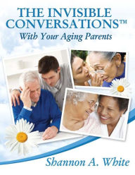 Title: The Invisible ConversationsT with Your Aging Parents, Author: Shannon A. White