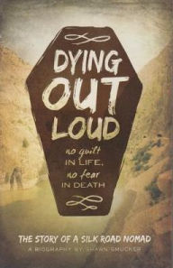 Title: Dying Out Loud: No Guilt in Life, No Fear in Death, Author: Shawn Smucker