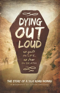 Title: Dying Out Loud: No Guilt in Life, No Fear in Death, Author: Shawn Smucker