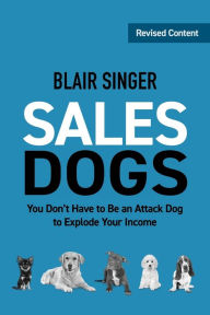 Title: Sales Dogs: You Don't Have to be an Attack Dog to Explode Your Income, Author: Blair Singer