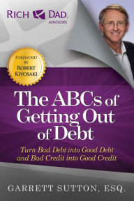 Title: The ABCs of Getting Out of Debt: Turn Bad Debt into Good Debt and Bad Credit into Good Credit, Author: Garrett Sutton