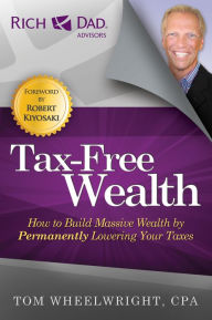 Title: Tax-Free Wealth: How to Build Massive Wealth by Permanently Lowering Your Taxes, Author: Tom Wheelwright