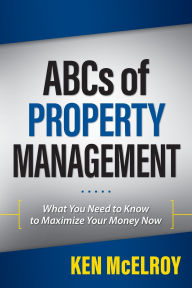 Title: ABCs of Property Management: What You Need to Know to Maximize Your Money Now, Author: Ken McElroy
