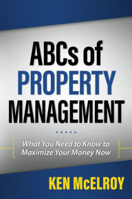 Title: ABCs of Property Management: What You Need to Know to Maximize Your Money Now, Author: Ken McElroy