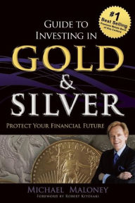 Title: Guide To Investing in Gold & Silver: Protect Your Financial Future, Author: Michael Maloney