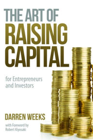 Title: The Art of Raising Capital: for Entrepreneurs and Investors, Author: Darren Weeks