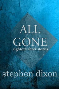 Title: All Gone: 18 Short Stories, Author: Stephen Dixon