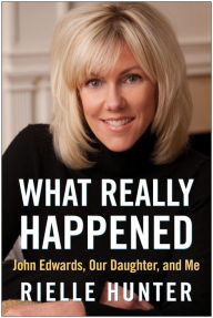 Title: What Really Happened: John Edwards, Our Daughter, and Me, Author: Rielle Hunter