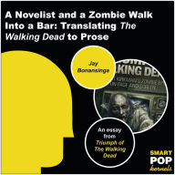 Title: A Novelist and a Zombie Walk Into a Bar: Translating The Walking Dead to Prose, Author: Jay Bonansinga