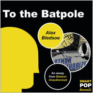 Title: To the Batpole: An Essay/Parody on Batman, Author: Alex Bledsoe