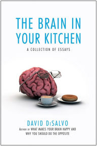 Title: The Brain in Your Kitchen: A Collection of Essays on How What We Buy, Eat, and Experience Affects Our Brains, Author: David Disalvo