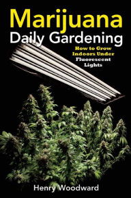 Title: Marijuana Daily Gardening: How to Grow Indoors Under Fluorescent Lights, Author: Henry Woodward