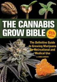 Title: The Cannabis Grow Bible: The Definitive Guide to Growing Marijuana for Recreational and Medical Use, Author: Greg Green