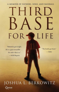 Title: Third Base for Life: A Memoir of Fathers, Sons, and Baseball, Author: Joshua L. Berkowitz