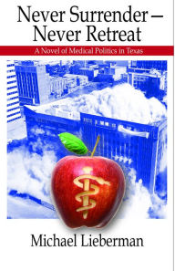 Title: Never Surrender--Never Retreat: A Novel of Medical Politics in Texas, Author: Michael Lieberman