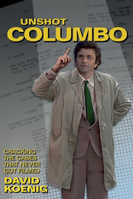 Download books ipod Unshot Columbo: Cracking the Cases That Never Got Filmed 9781937878238 by David Koenig
