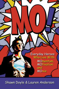 Title: MO!: Everyday Heroes Who Live with MOmentum, MOtivation, and MOxie, Author: Shawn Doyle CSP