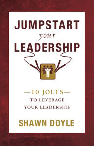 Title: Jumpstart Your Leadership: 10 Jolts To Leverage Your Leadership, Author: Shawn Doyle