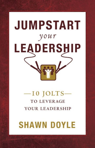 Jumpstart Your Leadership: 10 Jolts To Leverage Your Leadership