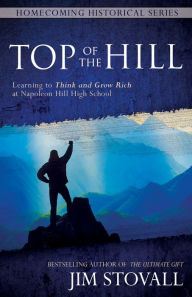 Title: Top of the Hill: Learning to Think and Grow Rich at Napoleon Hill High School, Author: Jim Stovall