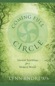 Title: Coming Full Circle: Ancient Teachings for a Modern World, Author: Lynn Andrews
