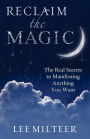 Reclaim the Magic: The Real Secrets to Manifesting Anything You Want