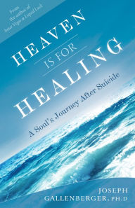 Title: Heaven Is for Healing: A Soul's Journey After Suicide, Author: Joe Gallenberger Ph.D